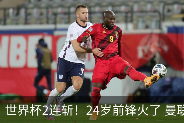 世界杯2连斩！24岁前锋火了 曼联球迷请愿：砸锅卖铁也要签他