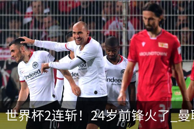 世界杯2连斩！24岁前锋火了 曼联球迷请愿：砸锅卖铁也要签他