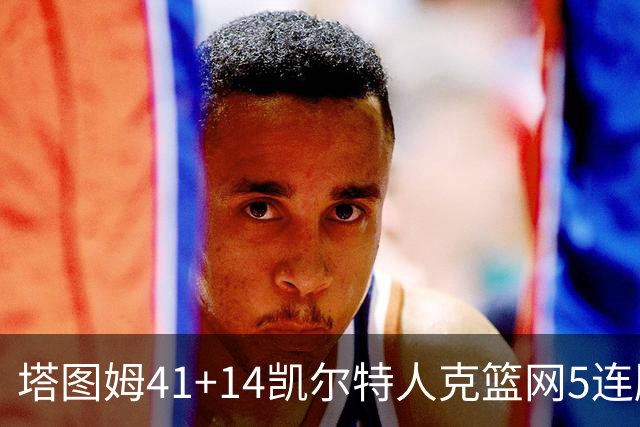 塔图姆41+14凯尔特人克篮网5连胜 雷霆胜魔术