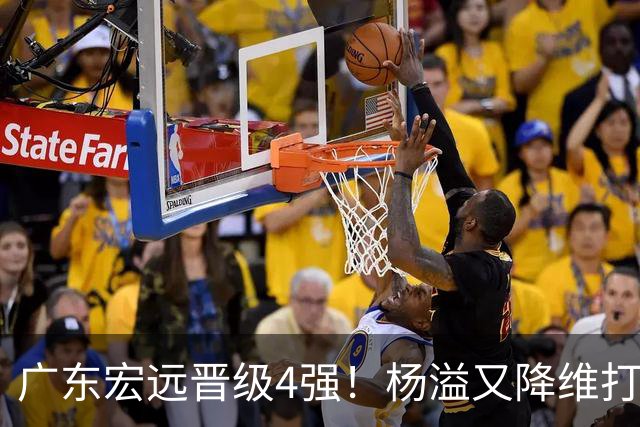 广东宏远晋级4强！杨溢又降维打击 疯砍27+12+6+6 他能打动杜锋吗