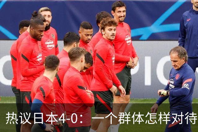 热议日本4-0：一个群体怎样对待足球 足球就怎样对待他们