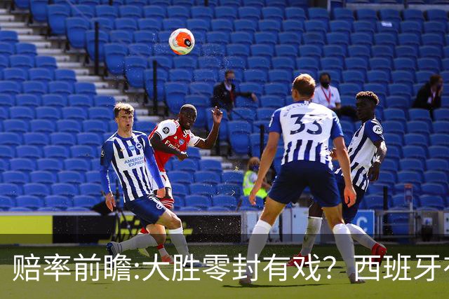 赔率前瞻:大胜零封有戏？西班牙有望碾压沙特